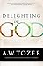 Delighting in God by A.W. Tozer Delighting in God by A.W. Tozer