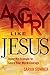 Angry Like Jesus: Using His...