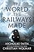 World the Railways Made (Christian Wolmar's Railway Library)