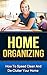 Home Organizing: How to Speed Clean and Declutter Your Home (FREE Checklist Included) [Home Organizing, Organizing, Home Organization, Home Organizing Workbook, Organizing The Home, Organizing Book]