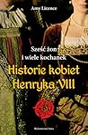 Sześć żon i wiele kochanek. Historie kobiet Henryka VIII. by Amy Licence