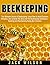 Beekeeping: The Ultimate Secret of Beekeeping: Learn How to Avoid Common Mistakes, Get to Know The Hive and the Beekeeping Techniques - Building and Maintaining Honey Bee Colonies