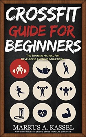 CrossFit Guide for Beginners: The Training Manual for Developing Extreme Athleticism (Exercises, Nutrition & WODs included)