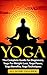 YOGA: The Complete Guide For Beginners, Yoga For Weight Loss, Yoga Poses, Yoga Benefits, Yoga Techniques (Meditation, Yoga For Beginners, Self Love Through Yoga, Yoga Illustrated)