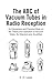 The A B C of Vacuum Tubes, in Radio Reception: An Elementary and Practical Book on the Theory and Operation of Vacuum Tubes, As Detectors and Amplifiers