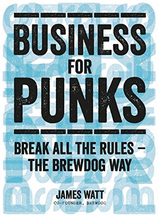 Business for Punks: Break All the Rules – the BrewDog Way (Kindle Edition)