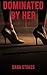 Dominated By Her: Female Domination Male Submission Femdom Erotica