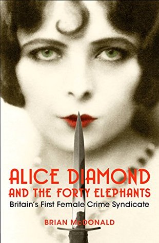 Alice Diamond And The Forty Elephants: Britain's First Female Crime Syndicate (Kindle Edition)