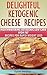 Delightful Low Carb Cheese Recipes: Mouthwatering Ketogenic Low Carb High Fat Recipes For Rapid Weight