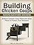 Building Chicken Coops: Raising Backyard Chickens: Brilliant Chicken Coop Plans and Shed Plans to Protect Your Chickens (Building Chicken Coops, chicken coop plans, chicken coop blueprints)
