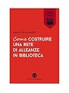 Come costruire una rete di alleanze in biblioteca (Italian Edition) Come costruire una rete di alleanze in biblioteca (Italian Edition)