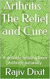 Arthritis : The Relief and Cure: A definite healing from Arthritis naturally