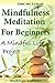 Mindful Meditation for Beginners - Mindfulness Meditation: A Mindful Life Proyect