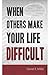 When Others Make Your Life Difficult by Daniel E. Miller When Others Make Your Life Difficult by Daniel E. Miller