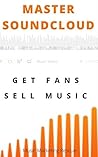 Master SoundCloud: Get More Fans and Sell More Music (New 2020 Edition): Music Business Book (Music career guide)