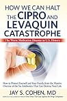 How We Can Halt The Cipro & Levaquin Catastrophe: The Worst Medication Disaster In U.S. History How We Can Halt The Cipro & Levaquin Catastrophe: The Worst Medication Disaster In U.S. History