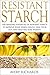 Resistant Starch: The Amazing Potential of Resistant Starch to Improve Your Inner Health, Heal Your Gut, and Help You Lose Weight