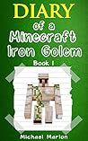 MINECRAFT: Diary of a Minecraft Iron Golem – Exploring the World of Minecraft (Book 1) (An Unofficial Minecraft Diary) (minecraft diary, minecraft books, minecraft handbook, minecraft books for kids)