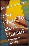 You Want To Be A Nurse?: Careers in Nursing