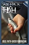 Ask for a Fish: Bold, Faith-Based Fundraising by Ron Haas (2013-05-03)