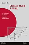 Come si studia il diritto. Una guida pratica per affrontare con successo la facoltà di giurisprudenza Come si studia il diritto. Una guida pratica per affrontare con successo la facoltà di giurisprudenza