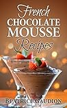French Chocolate Mousse Recipes (French Cooking Series Book 2)