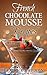 French Chocolate Mousse Recipes (French Cooking Series Book 2)