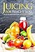 Juicing for Weight Loss - 25 of the Most Delicious Juicing Recipes Ever: Discover Juice Recipes That Heal