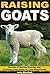 Raising Goats: Secrets of Buying and Raising Goats on Your Homestead