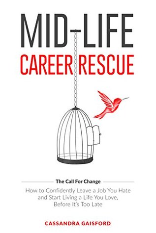 Mid-Life Career Rescue (The Call For Change): How to change careers, confidently leave a job you hate, and start living a life you love, before it’s too late
