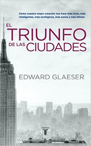 El triunfo de las ciudades: cómo nuestra mejor creación nos hace más ricos, más inteligentes, más ecológicos, más sanos y más felices.