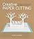 Creative Paper Cutting: Fifteen Paper Sculptures to Inspire and Delight