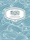 Mischief in Patagonia: An intolerable deal of sea, one halfpennyworth of mountain Book cover for Mischief in Patagonia: An intolerable deal of sea, one halfpennyworth of mountain