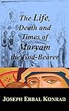 The Life, Death and Times of the Virgin Mary: A Memoir of the Theotokos