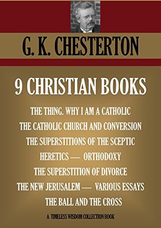 Nine Christian Books: The Thing, Why I Am a Catholic, The Catholic Church and Conversion, The Superstitions of the Sceptic, The New Jerusalem, TheSsuperstition ... & The Cross