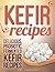 KEFIR RECIPES: Delicious, Probiotic, Fermented Kefir Recipes (KOMBUCHA AND KEFIR)