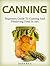 Canning: Beginners Guide To Canning And Preserving Food In Jars (canning, preserving, canning jars)