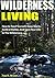 Wilderness Living: How to Feed Yourself, Keep Warm, Build a Shelter, And Save Your Life In The Wilderness