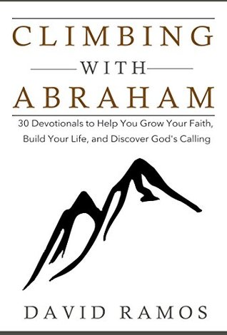 Climbing with Abraham: 30 Devotionals to Help You Grow Your Faith, Build Your Life, and Discover God's Calling (Testament Heroes Book 1)
