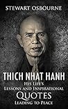 Thich Nhat Hanh: His Life's Lessons and Inspirational Quotes Leading to Peace! (+ Free Bonus Book Inside!) (Thich Nhat Hanh,mindfulness training,mindfulness in plain english,mindful meditation) Thich Nhat Hanh: His Life's Lessons and Inspirational Quotes Leading to Peace! (+ Free Bonus Book Inside!) (Thich Nhat Hanh,mindfulness training,mindfulness in plain english,mindful meditation)