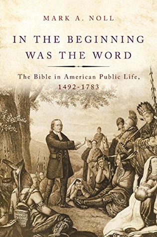 In the Beginning Was the Word: The Bible in American Public Life, 1492-1783 (Kindle Edition)