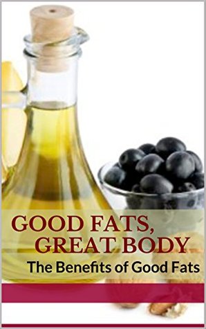 Good Fats, Great Body: The Benefits of Good Fats (Kindle Edition)