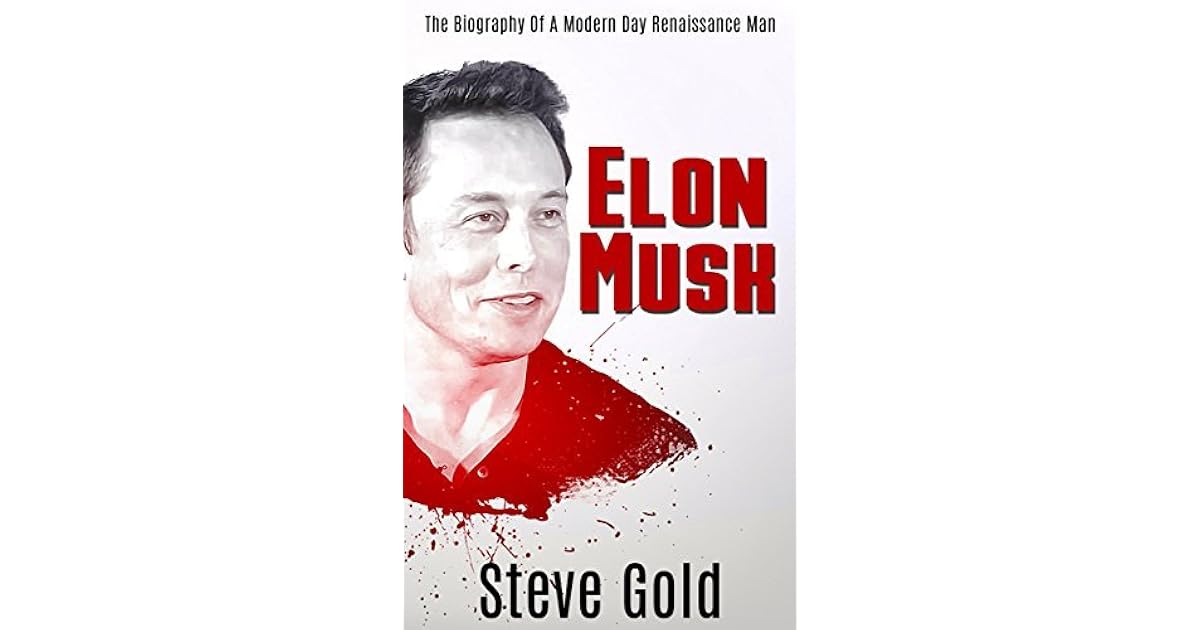 Elon Musk The Biography Of A Modern Day Renaissance Man by Steve Gold