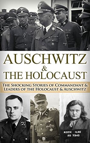 Auschwitz & The Holocaust: The Shocking Stories of Commandant & Leaders of the Holocaust & Auschwitz (World War 2, World War II, WW2, WWII, Waffen SS, ... Eyewitness, German Soldier, Hitler Book 1)
