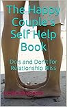 The Happy Couple's Self Help Book: Do's and Don't for Relationship Bliss