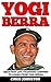 Yogi Berra: Greatest Life-Changing Lessons To Learn From Yogi Berra (Yogi Berra Biography, Inspirational Books, Motivational Books)