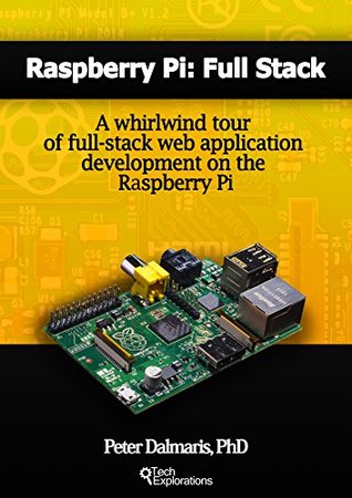 Raspberry Pi: Full Stack: A whirlwind tour of full-stack web application development on the Raspberry Pi (Kindle Edition)