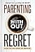 Parenting Without Regret: R...
