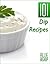 Dip Recipes: 101 Delicious Dips - Appetizer Dips To Make Your Mouth Water