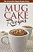 Mug Cake Recipes: The Easiest Way to Enjoy Confectionery Treats